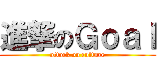 進撃のＧｏａｌ (attack on culture)