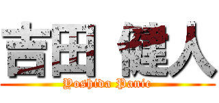 吉田 健人 (Yoshida Panic)