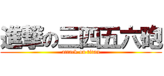 進撃の三四五六砲 (attack on titan)