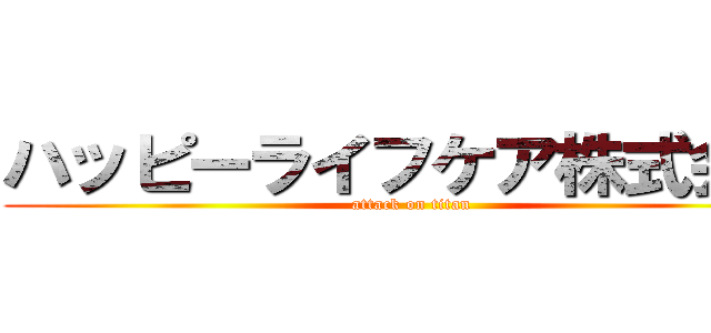 ハッピーライフケア株式会社 (attack on titan)