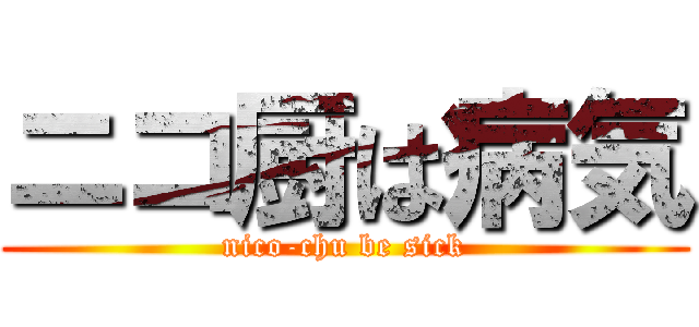 ニコ厨は病気 (nico-chu be sick)