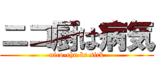 ニコ厨は病気 (nico-chu be sick)