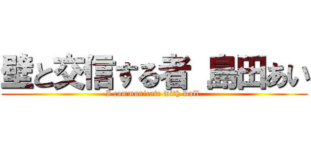 壁と交信する者 島田あい (I communicate with wall.)