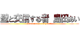 壁と交信する者 島田あい (I communicate with wall.)