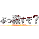 ぶっ殺すぞ？ (attack on titan)