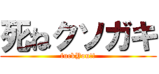 死ねクソガキ (fuckYou!!)