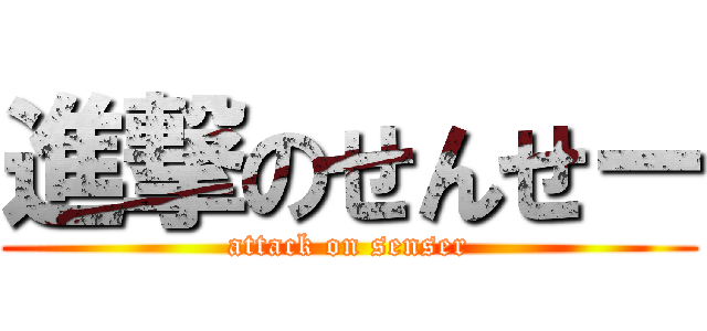 進撃のせんせー (attack on senser)