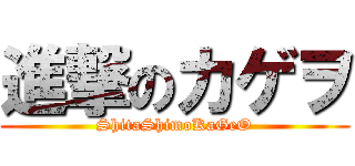進撃のカゲヲ (ShitaShimoKaGeO)