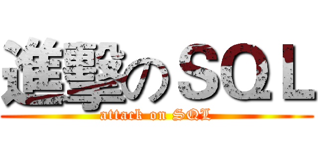 進擊のＳＱＬ (attack on SQL)