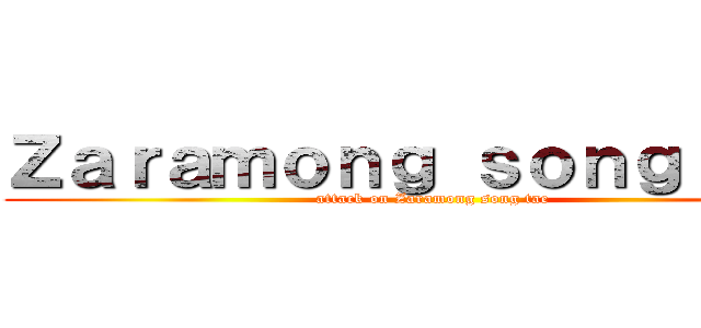 Ｚａｒａｍｏｎｇ ｓｏｎｇ ｔａｅ (attack on Zaramong song tae)