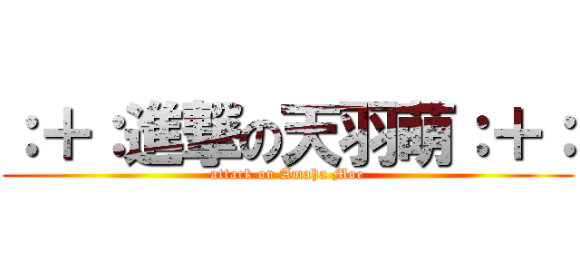 ：＋：進撃の天羽萌：＋： (attack on Amaha Moe)