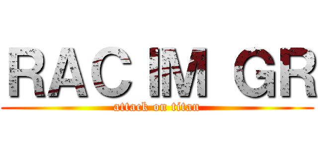 ＲＡＣＩＭ ＧＲ (attack on titan)