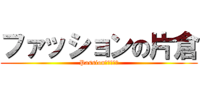 ファッションの片倉 (Passion　カタクラ)