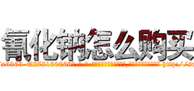 氰化钠怎么购买 (氰化钠怎么购买【电-186x2687x6963-Q278180069元-吉-药-业】我们做的是长期生意,靠的是老客户长期支持 http://sngk.net/YDNaKf
)
