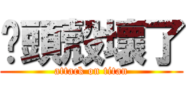 你頭殼壞了 (attack on titan)
