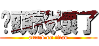 你頭殼壞了 (attack on titan)