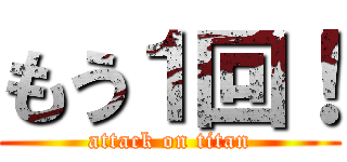 もう１回！ (attack on titan)