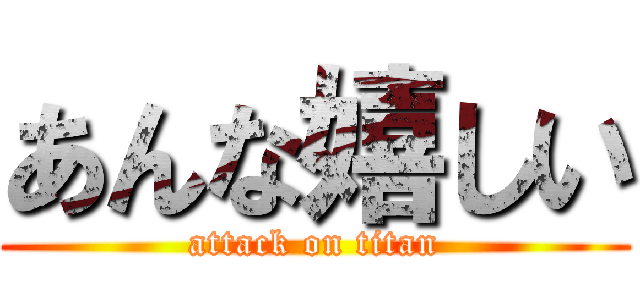 あんな嬉しい (attack on titan)