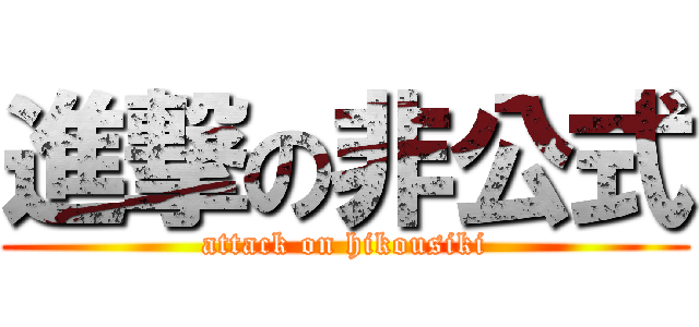 進撃の非公式 (attack on hikousiki)