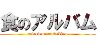 食のアルバム (attack on nutrition)