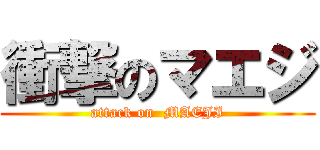 衝撃のマエジ (attack on  MAEJI)