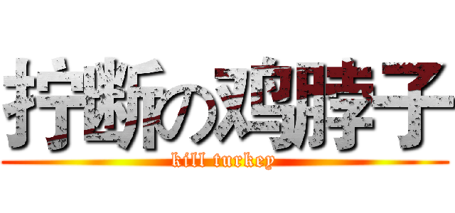 拧断の鸡脖子 (kill turkey)