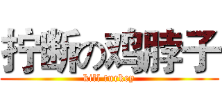 拧断の鸡脖子 (kill turkey)