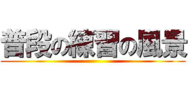 普段の練習の風景 ()