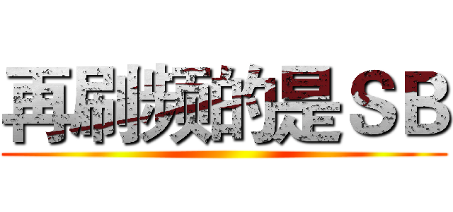 再刷频的是ＳＢ ()