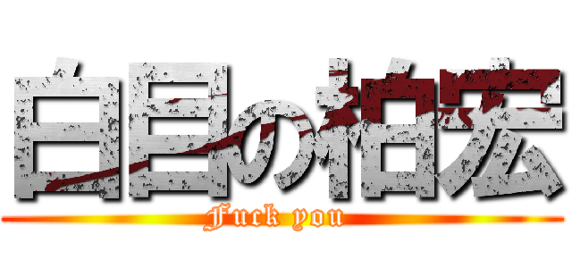 白目の柏宏 (Fuck you )