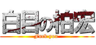 白目の柏宏 (Fuck you )