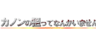 カノンの狙ってなんかいませんー (attack on titan)