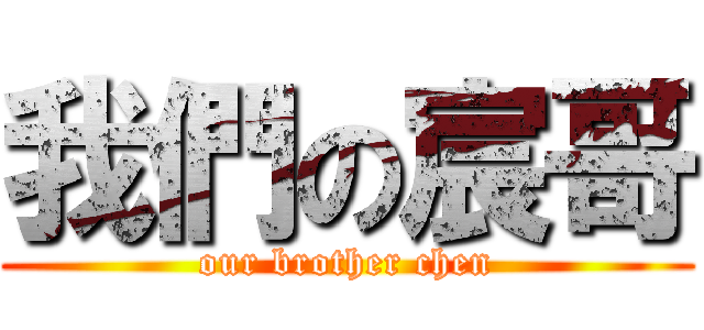 我們の宸哥 (our brother chen)
