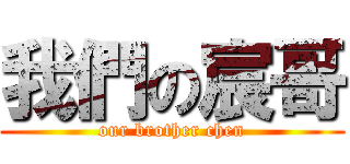我們の宸哥 (our brother chen)