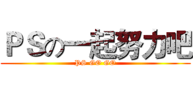 ＰＳの一起努力吧 (PS GO GO)