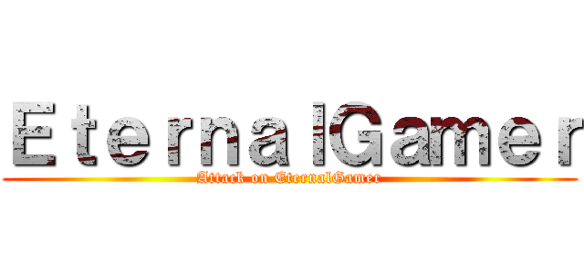 ＥｔｅｒｎａｌＧａｍｅｒ (Attack on EternalGamer)