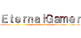 ＥｔｅｒｎａｌＧａｍｅｒ (Attack on EternalGamer)