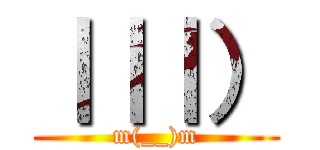 ｜｜｜） (m(__)m)