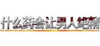 什么药会让男人绝精 (什么药会让男人绝精【电-话151x68344x817-Q1065427042元-吉-药-业】我们做的是长期生意,靠的是老客户长期支持 什么药会让男人绝精在发表了一篇http://sngk.net/nY2U4r

参考消息网我们做的是长期生意,靠的是老客户长期支持也许我们早该意识到，就连鲍勃·霍斯金斯（金球奖戏剧类电影男主角 
)
