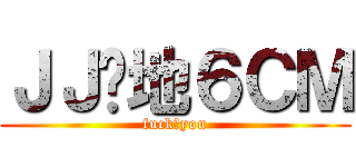 ＪＪ离地６ＣＭ (fuck♂you)