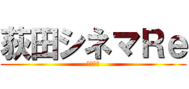 荻田シネマＲｅ (弐年伍組)
