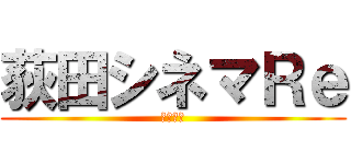荻田シネマＲｅ (弐年伍組)