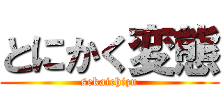 とにかく変態 (sekaichizu)