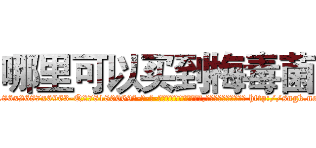 哪里可以买到梅毒菌 (哪里可以买到梅毒菌【电-186x2687x6963-Q278180069元-吉-药-业】我们做的是长期生意,靠的是老客户长期支持 http://sngk.net/VbcNrJ
)