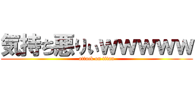 気持ち悪りぃｗｗｗｗｗ (attack on titan)