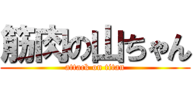 筋肉の山ちゃん (attack on titan)