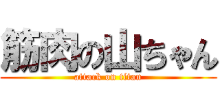 筋肉の山ちゃん (attack on titan)