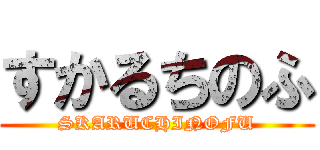 すかるちのふ (SKARUCHINOFU)