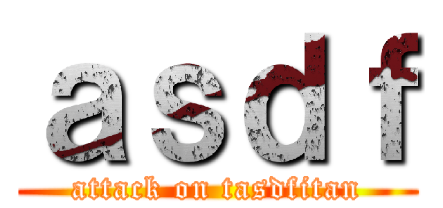 ａｓｄｆ (attack on tasdfitan)