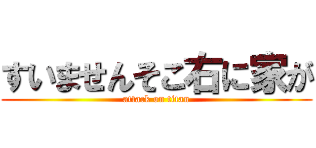 すいませんそこ右に家が (attack on titan)